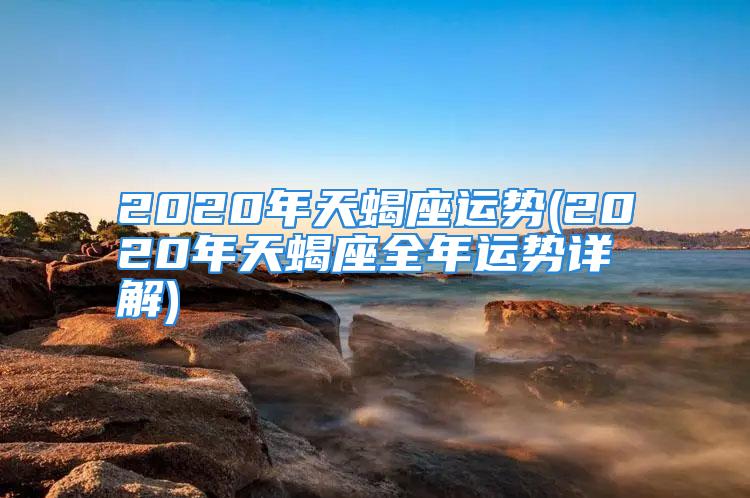 2020年天蝎座运势(2020年天蝎座全年运势详解)