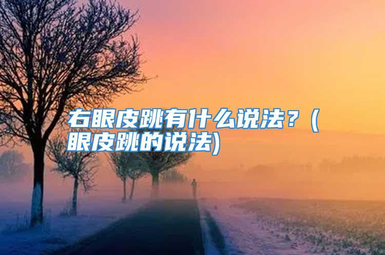 右眼皮跳有什么说法？(眼皮跳的说法)