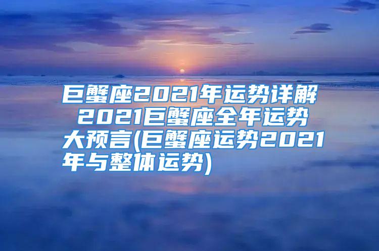 巨蟹座2021年运势详解 2021巨蟹座全年运势大预言(巨蟹座运势2021年与整体运势)