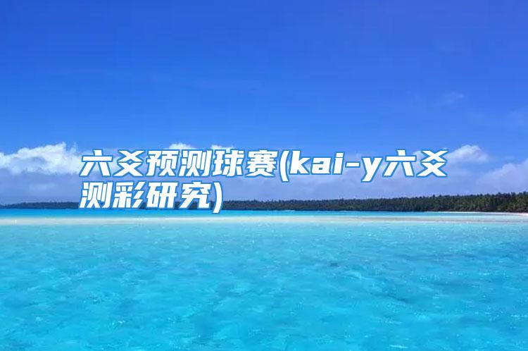 六爻预测球赛(kai-y六爻测彩研究)