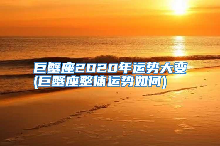 巨蟹座2020年运势大变(巨蟹座整体运势如何)