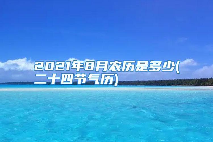 2021年8月农历是多少(二十四节气历)