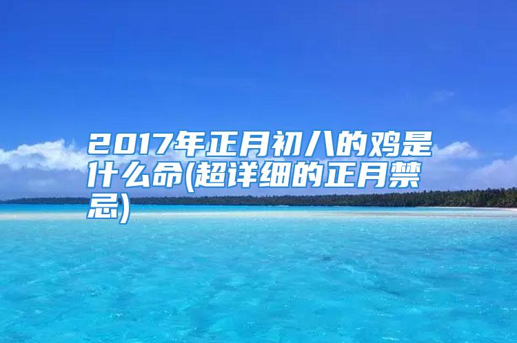 2017年正月初八的鸡是什么命(超详细的正月禁忌)