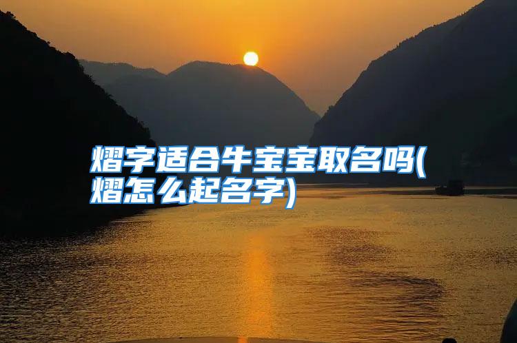 熠字适合牛宝宝取名吗(熠怎么起名字)