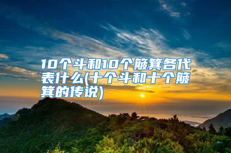 10个斗和10个簸箕各代表什么(十个斗和十个簸箕的传说)