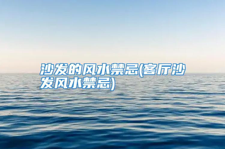 沙发的风水禁忌(客厅沙发风水禁忌)