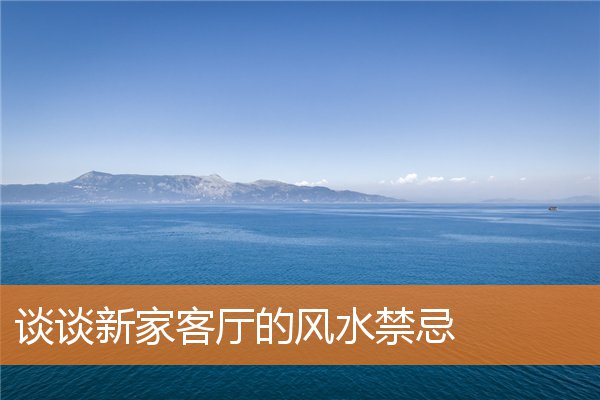 谈谈新家客厅的风水禁忌(沙发客厅里的沙发的摆放有没有什么要求)