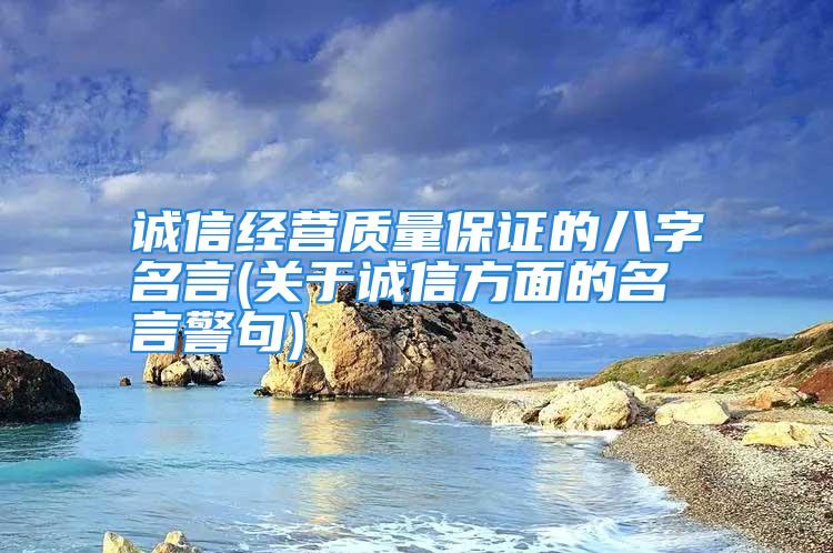 诚信经营质量保证的八字名言(关于诚信方面的名言警句)