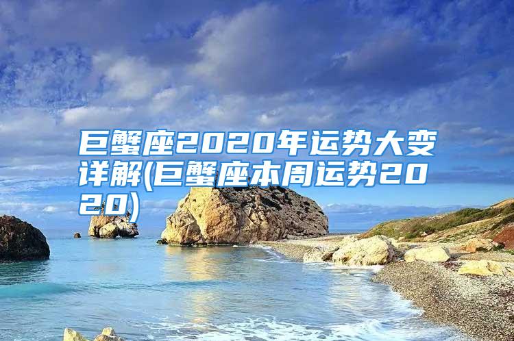 巨蟹座2020年运势大变详解(巨蟹座本周运势2020)