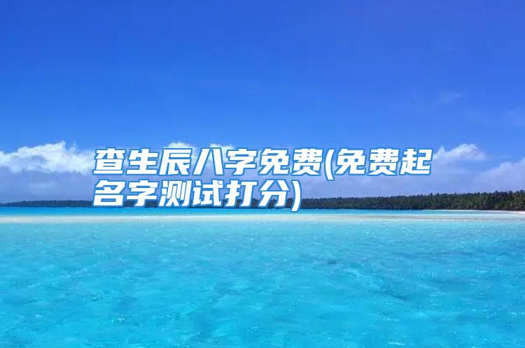 查生辰八字免费(免费起名字测试打分)