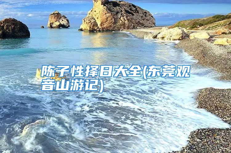 陈子性择日大全(东莞观音山游记)