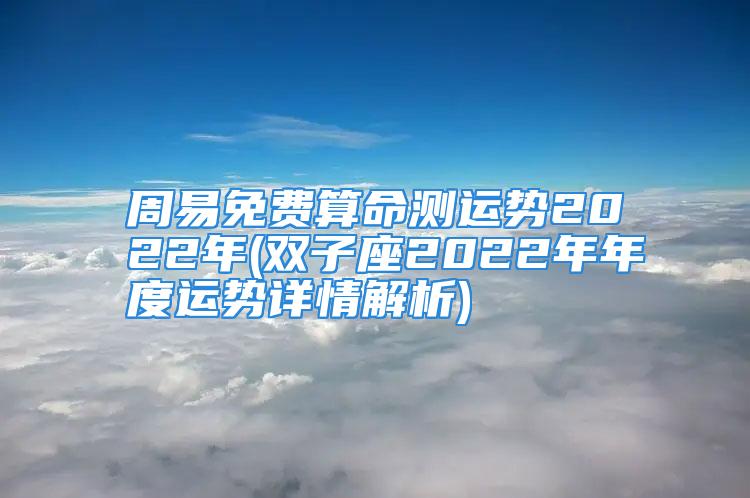 周易免费算命测运势2022年(双子座2022年年度运势详情解析)