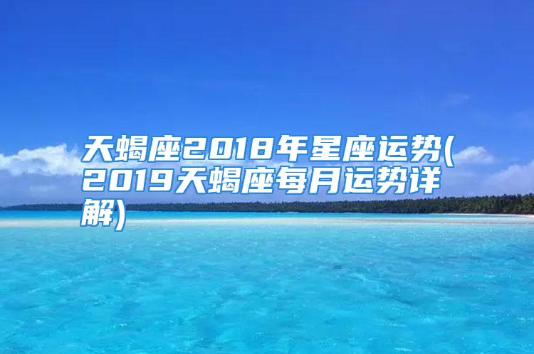 天蝎座2018年星座运势(2019天蝎座每月运势详解)