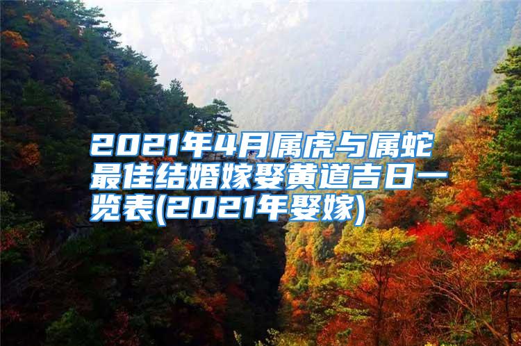 2021年4月属虎与属蛇最佳结婚嫁娶黄道吉日一览表(2021年娶嫁)