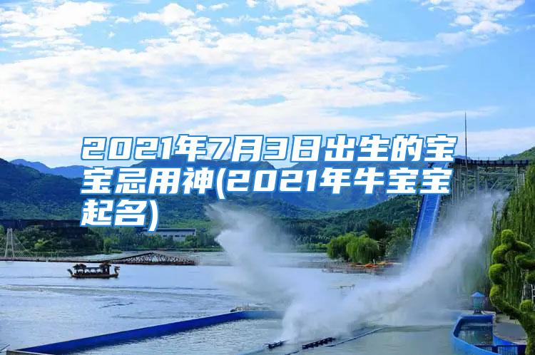 2021年7月3日出生的宝宝忌用神(2021年牛宝宝起名)