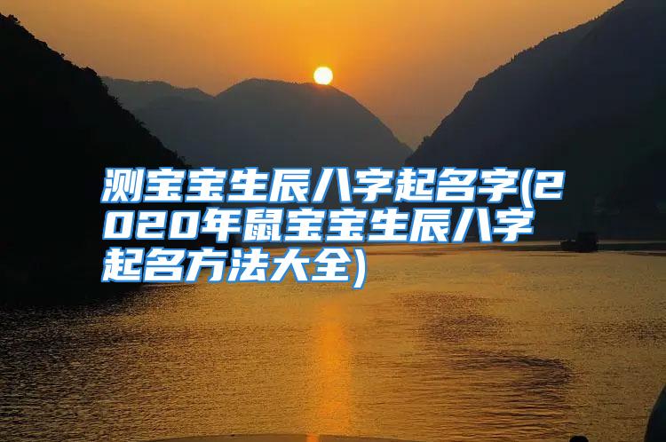 测宝宝生辰八字起名字(2020年鼠宝宝生辰八字起名方法大全)