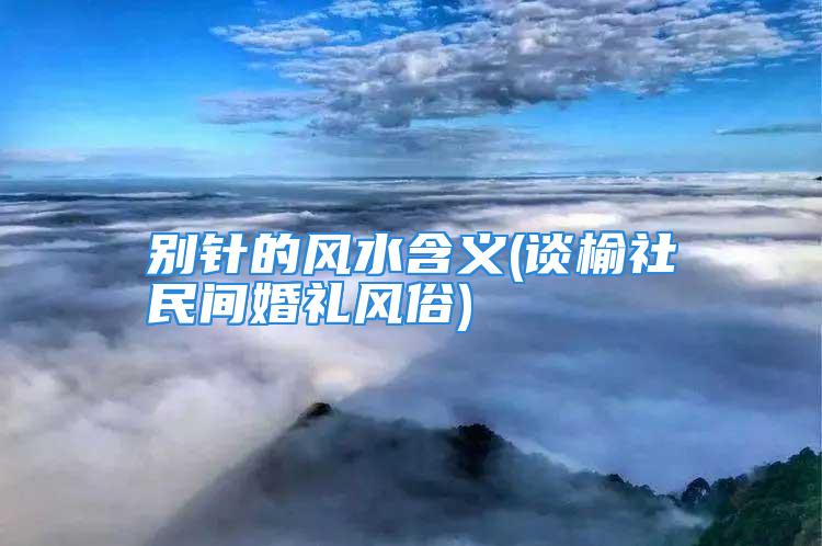 别针的风水含义(谈榆社民间婚礼风俗)