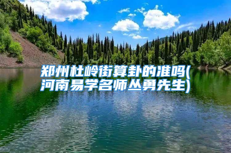 郑州杜岭街算卦的准吗(河南易学名师丛勇先生)