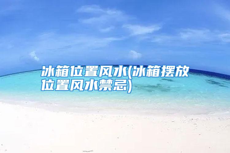 冰箱位置风水(冰箱摆放位置风水禁忌)