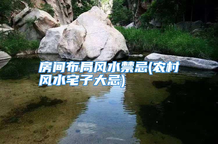 房间布局风水禁忌(农村风水宅子大忌)