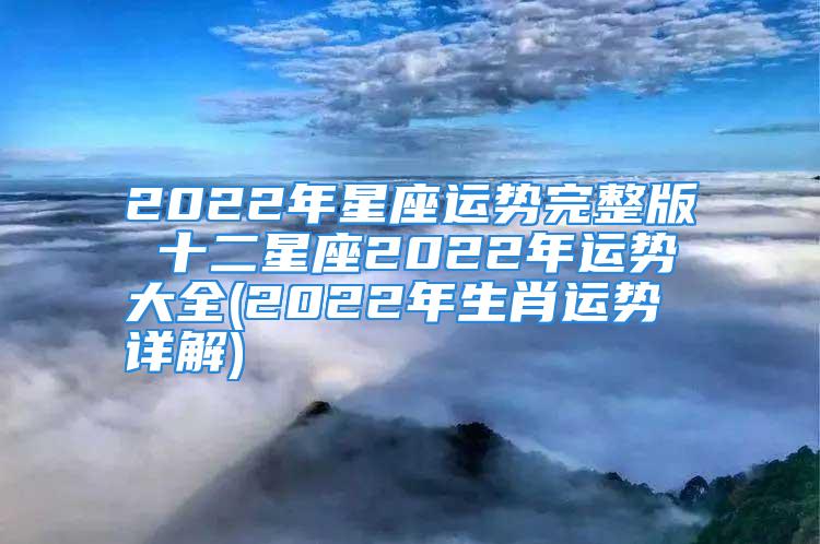 2022年星座运势完整版 十二星座2022年运势大全(2022年生肖运势详解)