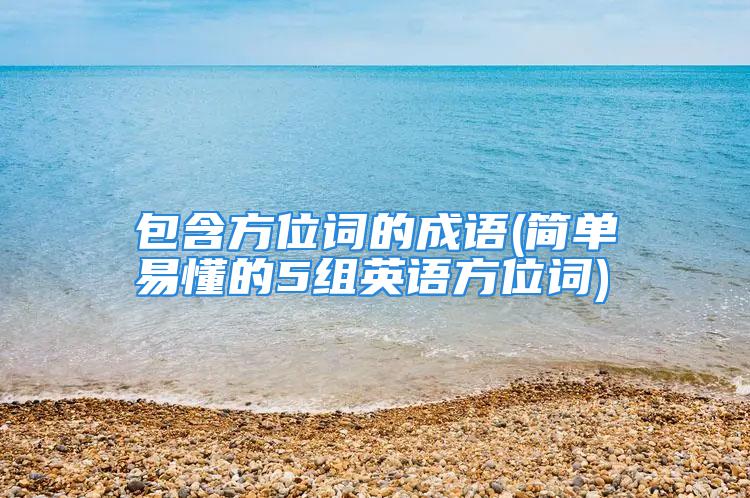 包含方位词的成语(简单易懂的5组英语方位词)