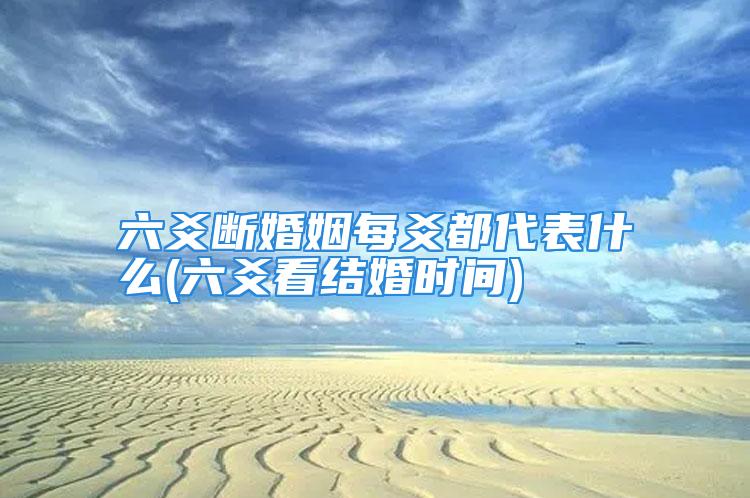 六爻断婚姻每爻都代表什么(六爻看结婚时间)