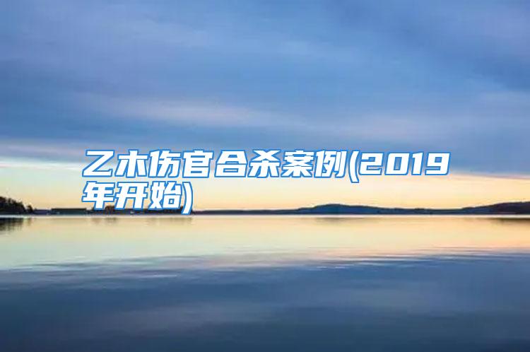 乙木伤官合杀案例(2019年开始)