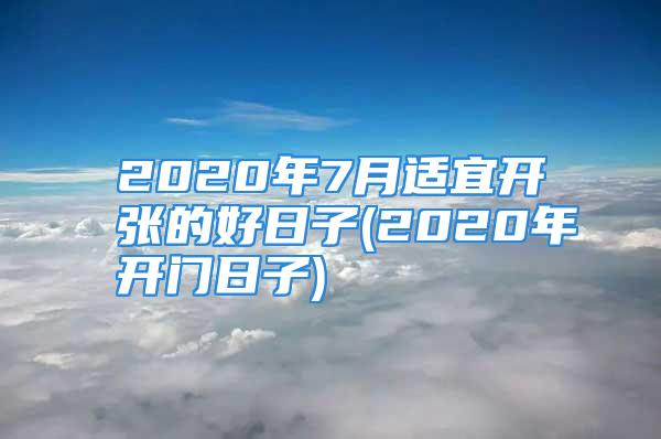 2020年7月适宜开张的好日子(2020年开门日子)