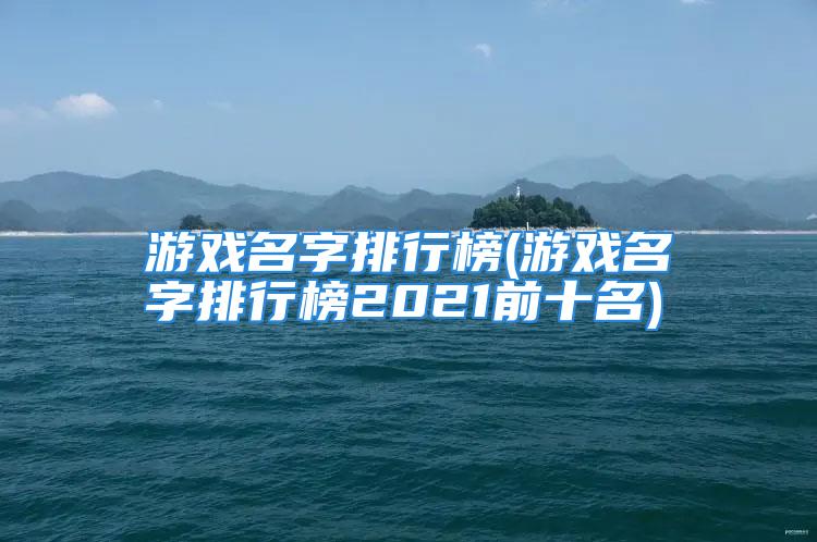 游戏名字排行榜(游戏名字排行榜2021前十名)