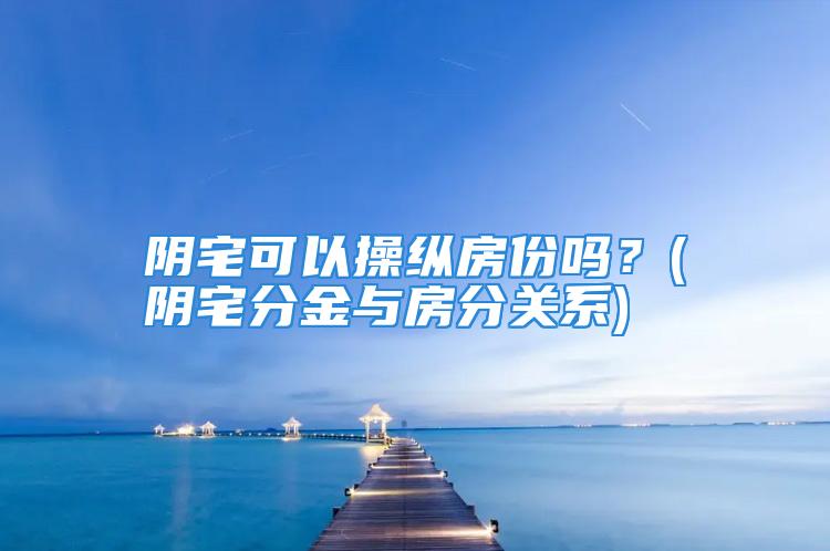 阴宅可以操纵房份吗？(阴宅分金与房分关系)