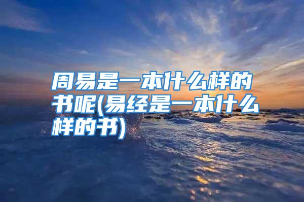 周易是一本什么样的书呢(易经是一本什么样的书)