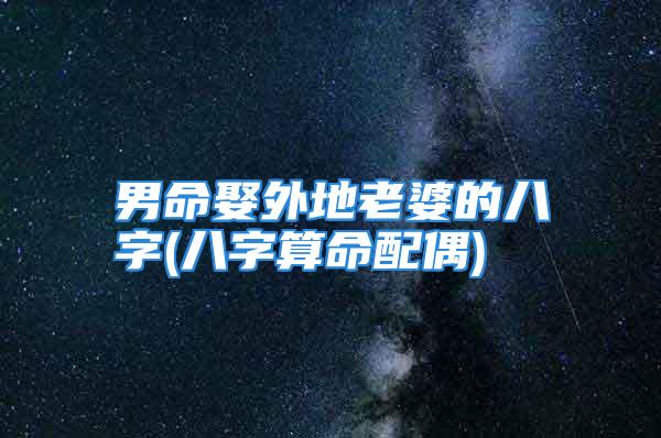 男命娶外地老婆的八字(八字算命配偶)