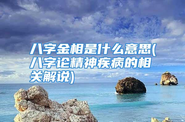 八字金相是什么意思(八字论精神疾病的相关解说)