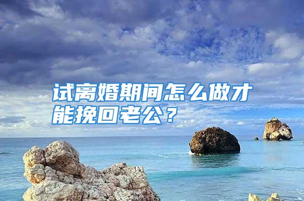 试离婚期间怎么做才能挽回老公？