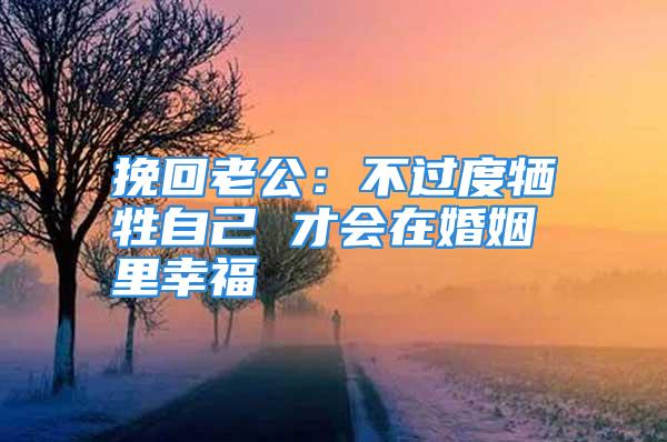 挽回老公：不过度牺牲自己 才会在婚姻里幸福