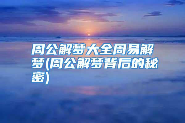 周公解梦大全周易解梦(周公解梦背后的秘密)