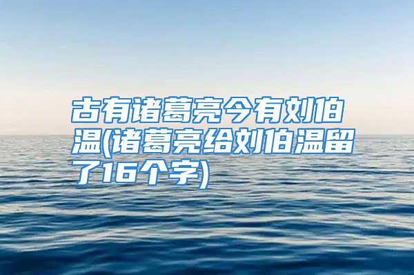 古有诸葛亮今有刘伯温(诸葛亮给刘伯温留了16个字)