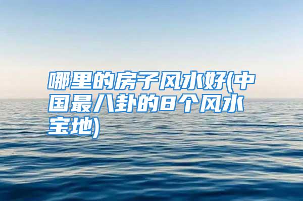 哪里的房子风水好(中国最八卦的8个风水宝地)