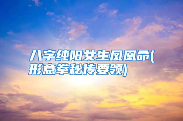 八字纯阳女生凤凰命(形意拳秘传要领)