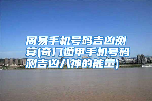 周易手机号码吉凶测算(奇门遁甲手机号码测吉凶八神的能量)