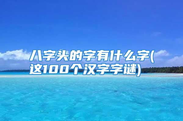 八字头的字有什么字(这100个汉字字谜)