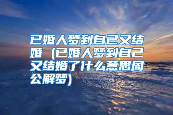 已婚人梦到自己又结婚 (已婚人梦到自己又结婚了什么意思周公解梦)