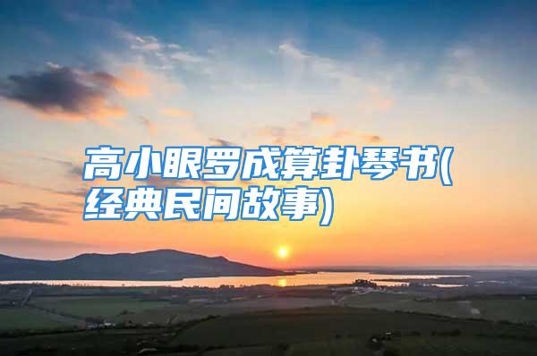 高小眼罗成算卦琴书(经典民间故事)