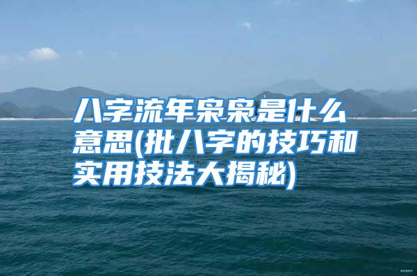 八字流年枭枭是什么意思(批八字的技巧和实用技法大揭秘)