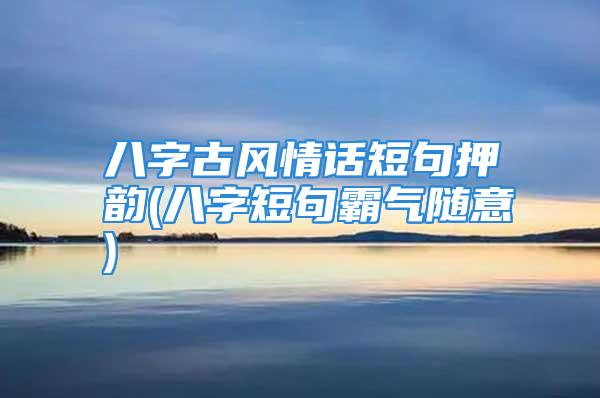 八字古风情话短句押韵(八字短句霸气随意)