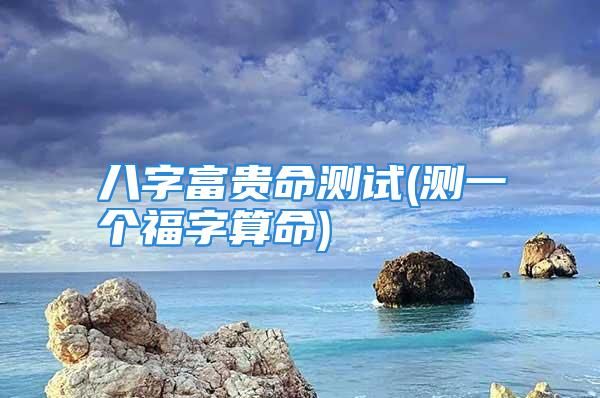 八字富贵命测试(测一个福字算命)