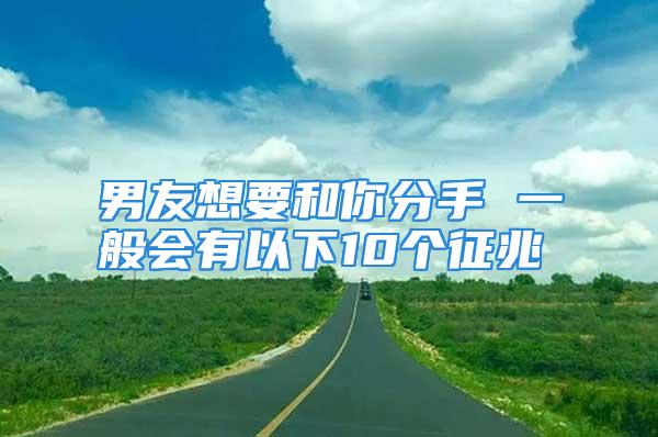 男友想要和你分手 一般会有以下10个征兆