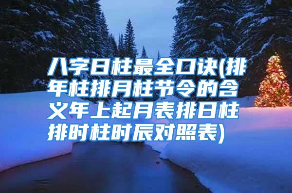 八字日柱最全口诀(排年柱排月柱节令的含义年上起月表排日柱排时柱时辰对照表)