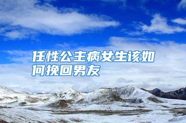 任性公主病女生该如何挽回男友